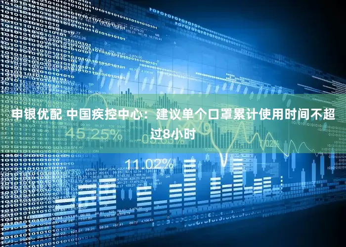 申银优配 中国疾控中心：建议单个口罩累计使用时间不超过8小时
