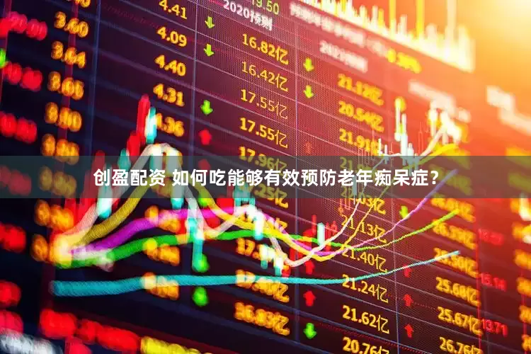 创盈配资 如何吃能够有效预防老年痴呆症？