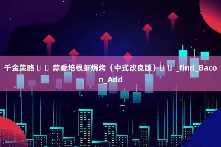 千金策略 ​​蒜香培根虾焗烤（中式改良版）​​_find_Bacon_Add