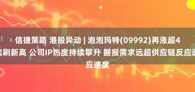 信捷策路 港股异动 | 泡泡玛特(09992)再涨超4%续刷新高 公司IP热度持续攀升 据报需求远超供应链反应速度