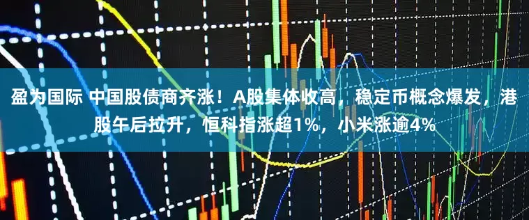 盈为国际 中国股债商齐涨！A股集体收高，稳定币概念爆发，港股午后拉升，恒科指涨超1%，小米涨逾4%