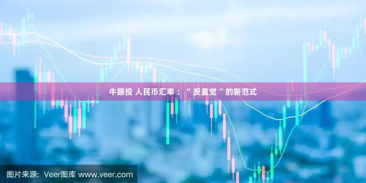 牛跟投 人民币汇率 ：“ 反直觉 ”的新范式