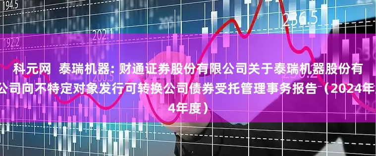 科元网 泰瑞机器: 财通证券股份有限公司关于泰瑞机器股份有限公司向不特定对象发行可转换公司债券受托管理事务报告(2024年度)