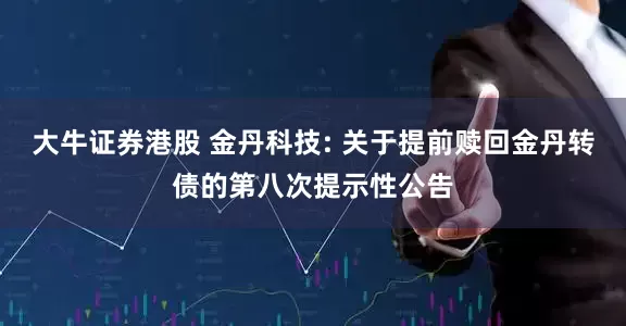 大牛证券港股 金丹科技: 关于提前赎回金丹转债的第八次提示性公告