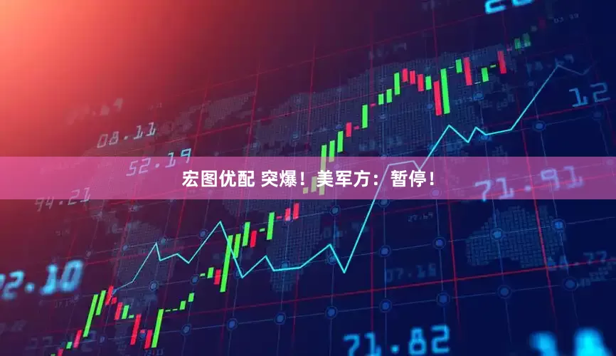 宏图优配 突爆！美军方：暂停！