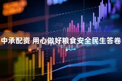 中承配资 用心做好粮食安全民生答卷