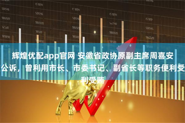 辉煌优配app官网 安徽省政协原副主席周喜安被公诉，曾利用市长、市委书记、副省长等职务便利受贿