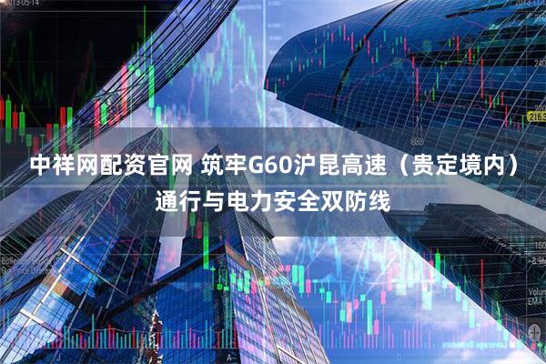 中祥网配资官网 筑牢G60沪昆高速（贵定境内）通行与电力安全双防线