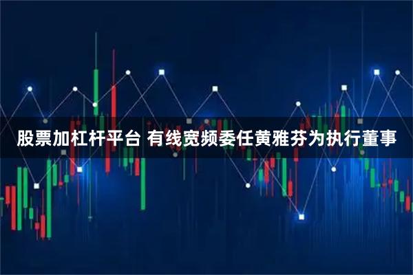 股票加杠杆平台 有线宽频委任黄雅芬为执行董事