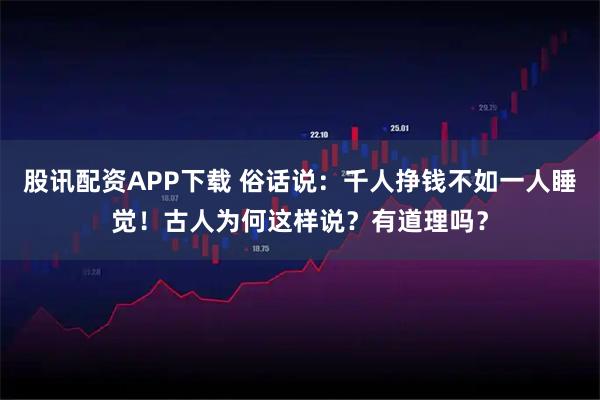 股讯配资APP下载 俗话说：千人挣钱不如一人睡觉！古人为何这样说？有道理吗？