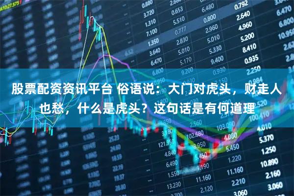 股票配资资讯平台 俗语说：大门对虎头，财走人也愁，什么是虎头？这句话是有何道理