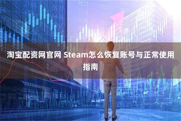 淘宝配资网官网 Steam怎么恢复账号与正常使用指南