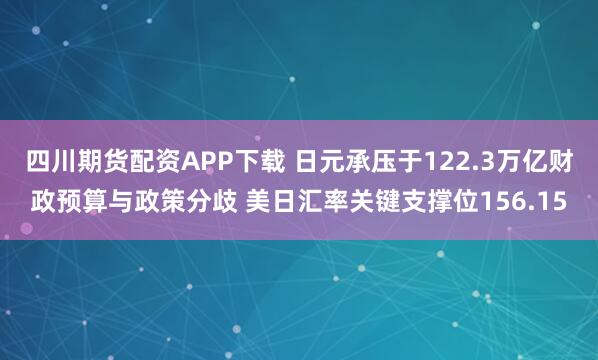 四川期货配资APP下载 日元承压于122.3万亿财政预算与政策分歧 美日汇率关键支撑位156.15