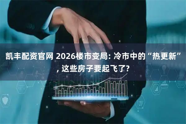 凯丰配资官网 2026楼市变局: 冷市中的“热更新”, 这些房子要起飞了?