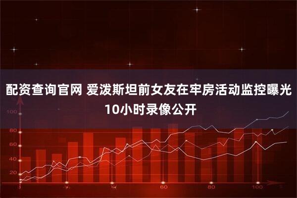 配资查询官网 爱泼斯坦前女友在牢房活动监控曝光 10小时录像公开