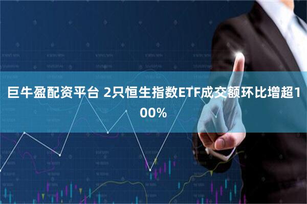 巨牛盈配资平台 2只恒生指数ETF成交额环比增超100%
