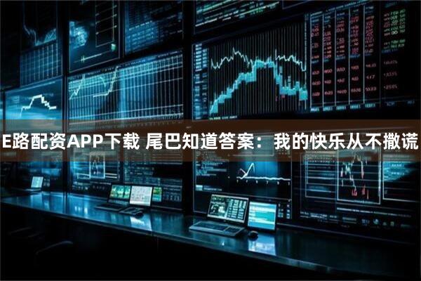 E路配资APP下载 尾巴知道答案：我的快乐从不撒谎