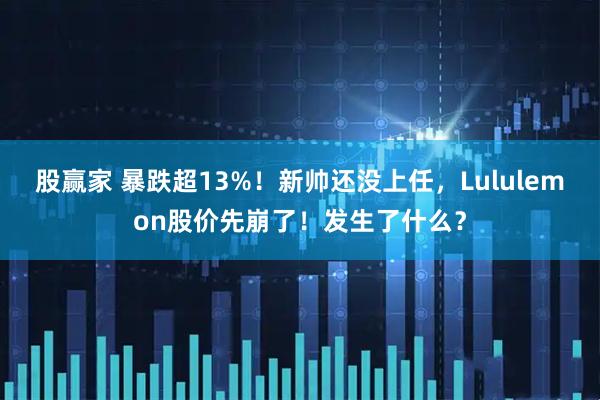 股赢家 暴跌超13%！新帅还没上任，Lululemon股价先崩了！发生了什么？